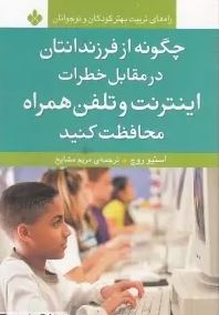 چگونه از فرزندانتان در مقابل خطرات اینترنت و تلفن همراه محافظت کنیم (استیو روچ، مریم مشایخ)