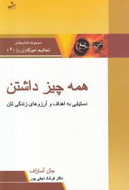 همه چیز داشتن : دستیابی به اهداف و آرزوهای زندگی تان ( جان آساراف . دکتر فرشاد نجفی پور )