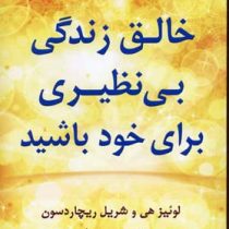 خالق زندگی بی نظیری برای خود باشید ( لوئیز هی و شریل ریچاردسون . نسرین یزدانفر )