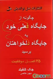 چگونه از جایگاه فعلی خود به جایگاه دلخواهتان برسید : 25اصل موفقیت ( جک کنفیلد . مهین خالصی )