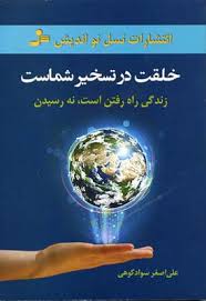خلقت در تسخیر شماست : زندگی راه رفتن است .نه رسیدن ( علی اصغر سوادکوهی )