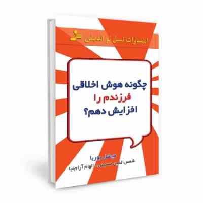 چگونه هوش اخلاقی فرزندم را پرورش دهم(میشل بوربا.شمس الدین حسینی . الهام آرام نیا)