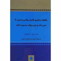 چگونه رهبری کنیم، وقتی رئیس ما نمی داند و نمی تواند مدیریت کند (جان سی مکسول . مهدی قراچه داغی)