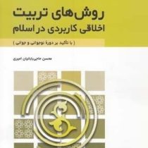 روش های تربیت اخلاقی کاربردی در اسلام (با تاکئید بر دوره نوجوانی و جوانی)