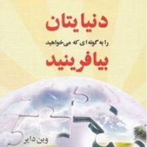دنیایتان را به گونه ای که می خواهید بیافرینید (وین دایر . مژگان انصاری راد)