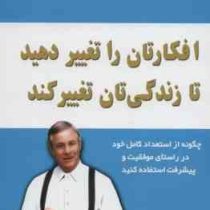 افکارتان را تغییر دهید تا زندگیتان تغییر کند (برایان تریسی . گیتی شهیدی)