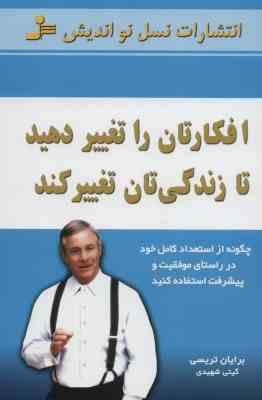افکارتان را تغییر دهید تا زندگیتان تغییر کند (برایان تریسی . گیتی شهیدی)