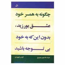چگونه به همسر خود عشق بورزید : بدون این که به خود بی توجه باشید ( مارتا بالدوین بوریچ.گیتی شهیدی)