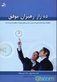 ده راز رهبران موفق : راهکارها ، مهارت ها و دانشی که مدیران در همه ی سطوح برای کسب موفقیت به آن نیاز