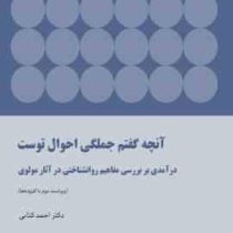 آنچه گفتم جملگی احوال توست: درآمدی بر بررسی مفاهیم روانشناختی در آثار مولوی (احمد کتابی)