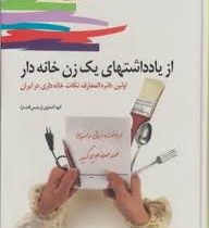 از یادداشتهای یک زن خانه دار :اولین دایره المعارف نکات خانه داری در ایران ( الهه گنجوی.رحیمی افشار)