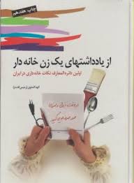 از یادداشتهای یک زن خانه دار :اولین دایره المعارف نکات خانه داری در ایران ( الهه گنجوی.رحیمی افشار)