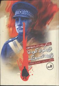 زندگی رضا شاه پهلوی: از سوادکوه تا ژوهانسبورگ (نجفقلی پسیان . خسرو معتضد)