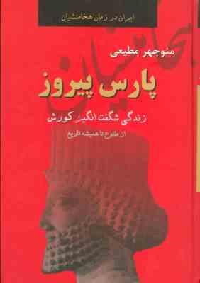 ایران در زمان هخامنشیان : پارس پیروز (زندگی شگفت انگیز کورش . منوچهر مطیعی)