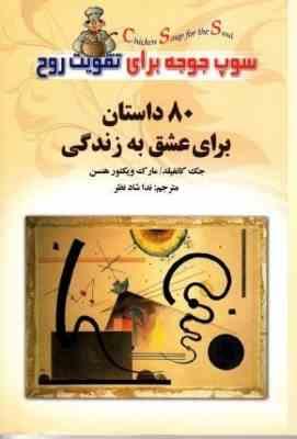 80 داستان برای عشق به زندگی : سوپ جوجه برای تقویت روح ( جک کنفیلد . مارک ویکتور هنسن . ندا شاد نظر )