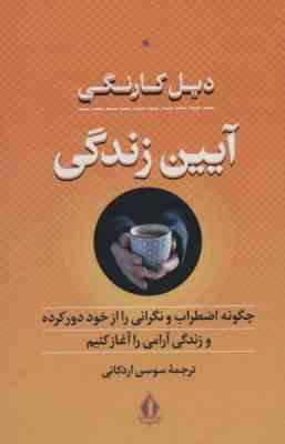 آیین زندگی : چگونه اضطراب و نگرانی را از خود دور کرده (دیل کارنگی . سوسن اردکانی)