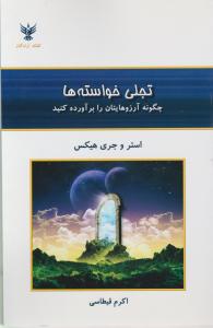 تجلی خواسته ها : چگونه آرزوهایتان را برآورده کنید (استر و جری هیکس اکرم قیطاسی)