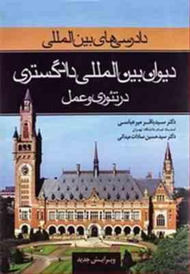 دادرسی های بین المللی جلد اول : دیوان بین المللی دادگستری در تئوری و عمل (باقر میرعباسی . حسین سادات