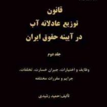 قانون توزیع عادلانه آب در آیینه حقوق ایران جلد دوم : وظایف و اختیارات . جبران خسارت . تخلفات جرائم و