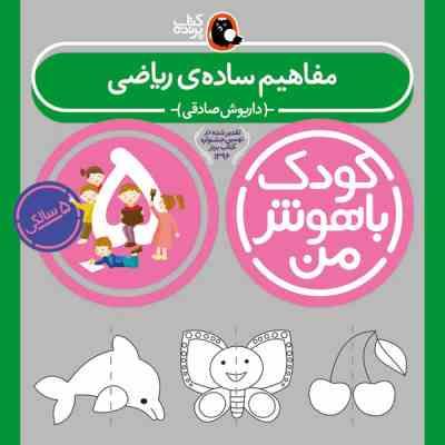 کودک باهوش من : مفاهیم ساده ی ریاضی (5 سالگی)(داریوش صادقی)