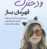 از دخترت قهرمان بساز (برای مادران و پدرانی که می خواهند دخترانی با اعتماد به نفس و توانمند داشته باش