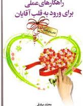 راهکارهای عملی برای ورود به قلب آقایان : کتابی برای خانم ها ( محمد صادقی)