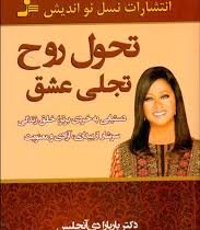 تحول روح تجلی عشق : دستیابی به خردی برتر ، خلق زندگی سر شار از بیداری ،آزادی و معنویت ( دکتر باربارا