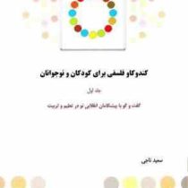 کندوکاو فلسفی برای کودکان و نوجوانان جلد اول: گفت وگو با پیشگامان انقلابی نو در تعلیم و تربیت