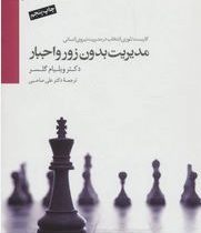 مدیریت بدون زور و اجبار (کاربست تئوری انتخاب در مدیریت نیروی انسانی)(ویلیام گلسر.علی صاحبی)