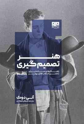 هنر تصمیم گیری : راهکارهای ساده برای داشتن انتخاب های بهتر (آنی دوک.فرنوش فرهادی)