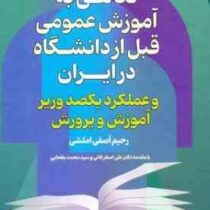 نگاهی به آموزش عمومی قبل از دانشگاه در ایران و عملکرد یکصد وزیر آموزش و پرورش(رحیم آصفی املشی.علی اص