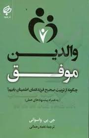 والدین موفق : چگونه از تربیت صحیح فرزندانمان اطمینان یابیم(جی پی واسوانی نغمه رحمانی)