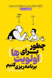 چطور برای اولویت ها برنامه ریزی کنیم :چگونه کارهای مهم را به موقع انجام دهیم(جیک نپ و جان زرتسکی.امی