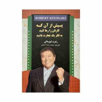 پیش از آن که کارتان را رها کنید به فکر یک تجارت باشید(رابرت کیوساکی.محمدرضا آذینی)