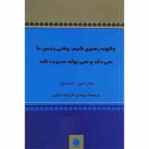چگونه رهبری کنیم، وقتی رئیس ما نمی داند و نمی تواند مدیریت کند (جان سی مکسول . مهدی قراچه داغی)