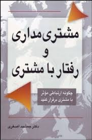 مشتری مداری و رفتار با مشتری : چگونه ارتباطی موثر با مشتری برقرار کنید ( جمشید اصغری)