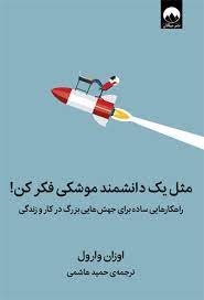 مثل یک دانشمند موشکی فکر کن : راهکارهایی ساده برای جهش هایی بزرگ (اوزان وارول . حمید هاشمی)