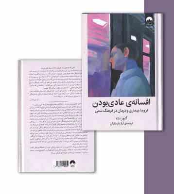 افسانه ی عادی بودن : تروما، بیماری و درمان در فرهنگ سمی (گابور ماته، دانیل ماته، آراز بارسقیان)