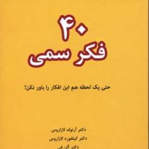 40 چهل فکر سمی : حتی یک لحظه هم این افکار را باور نکن! ( آرنولد لازاروس ، آلن فی و... . الهام آرام ن