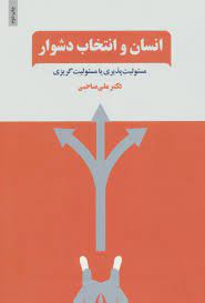 انسان و انتخاب دشوار : مسئولیت پذیری یا مسئولیت گریزی (علی صاحبی)