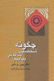 چگونه شخصیت سالم تری بیابیم (وین دایر . بدرزمان نیک فطرت)