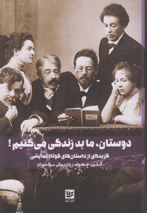 دوستان ، ما بد زندگی می کنیم ! (گزیده ای از داستان های کوتاه نمایشی)، (آنتون چخوف، داریوش مودبیان)