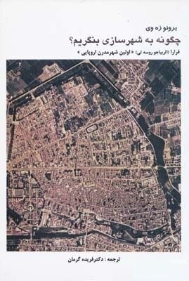 چگونه به شهرسازی بنگریم ؟ (برونو زه وی . فرارا . بیجا روسه تی . فریده گرمان)