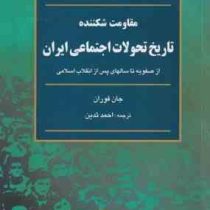 مقاومت شکننده تاریخ تحولات اجتماعی ایران (از صفویه تا سالهای پس از انقلاب اسلامی) (جان فوران.احمد تد