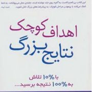 اهداف کوچک نتایج بزرگ : با10درصد تلاش به100درصد نتیجه برسید (آیلین مولیگان ، نیکناز ریاضتی)