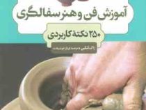 آموزش فن و هنر سفالگری 250 نکته کاربردی (ژاک آتکین . فرناز خوشبخت)
