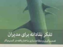 تفکر نقادانه برای مدیران : تصمیم گیری و متقاعدسازی ساختار یافته در کسب و کار (رادو آتاناسیو . خسرو م