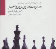 مدیریت بدون زور و اجبار (کاربست تئوری انتخاب در مدیریت نیروی انسانی)(ویلیام گلسر.علی صاحبی)