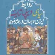 روابط سیاسی دیپلماتیک ایران و جهان در عهد صفویه (امیر حسین برازش)