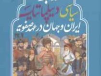 روابط سیاسی دیپلماتیک ایران و جهان در عهد صفویه (امیر حسین برازش)